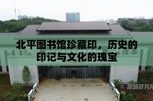 北平圖書館珍藏印，歷史的印記與文化的瑰寶