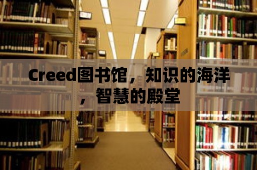 Creed圖書館，知識的海洋，智慧的殿堂