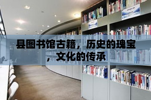 縣圖書館古籍，歷史的瑰寶，文化的傳承