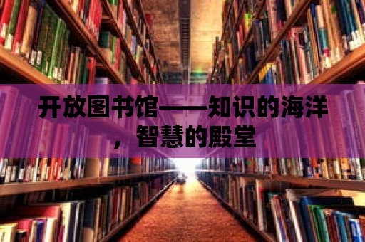 開放圖書館——知識的海洋，智慧的殿堂