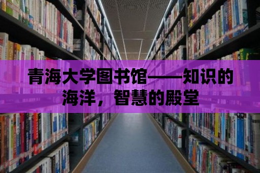 青海大學圖書館——知識的海洋，智慧的殿堂