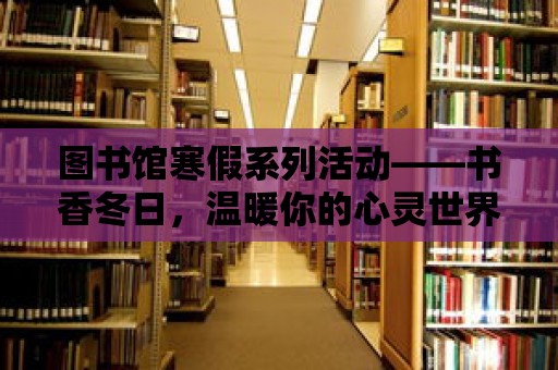 圖書館寒假系列活動——書香冬日，溫暖你的心靈世界