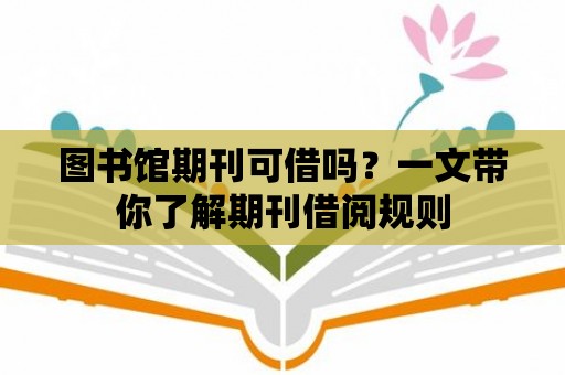 圖書館期刊可借嗎？一文帶你了解期刊借閱規則