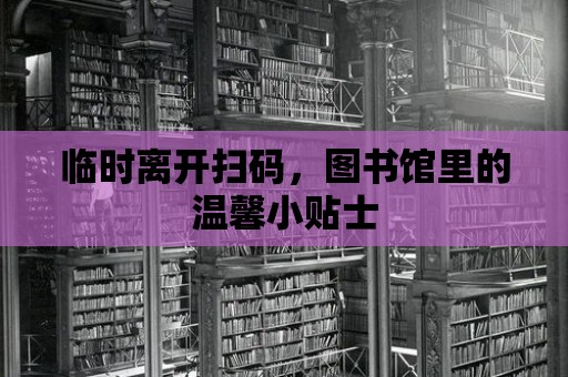 臨時(shí)離開掃碼，圖書館里的溫馨小貼士