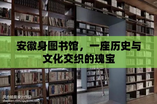 安徽身圖書(shū)館，一座歷史與文化交織的瑰寶