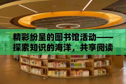 精彩紛呈的圖書館活動——探索知識的海洋，共享閱讀的快樂