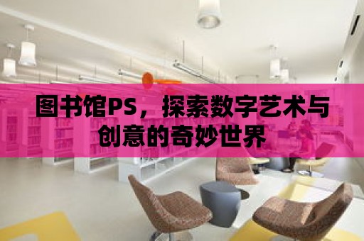 圖書館PS，探索數字藝術與創意的奇妙世界