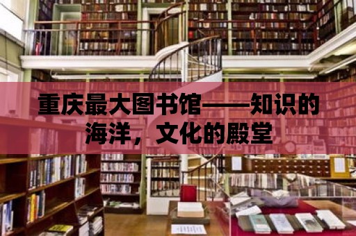 重慶最大圖書館——知識的海洋，文化的殿堂