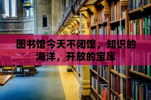 圖書館今天不閉館，知識的海洋，開放的寶庫