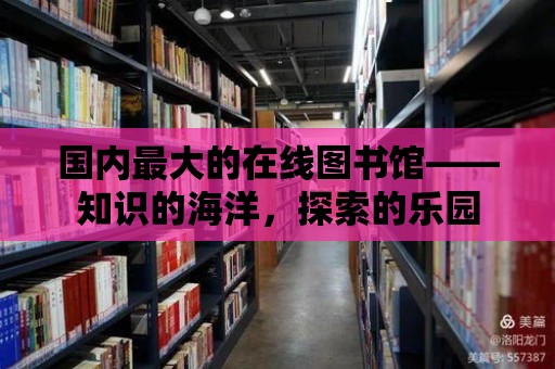 國內(nèi)最大的在線圖書館——知識的海洋，探索的樂園