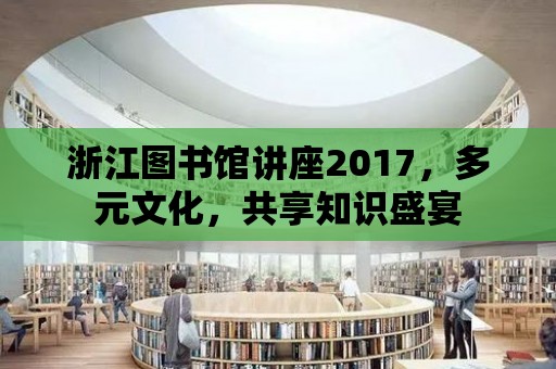 浙江圖書館講座2017，多元文化，共享知識盛宴