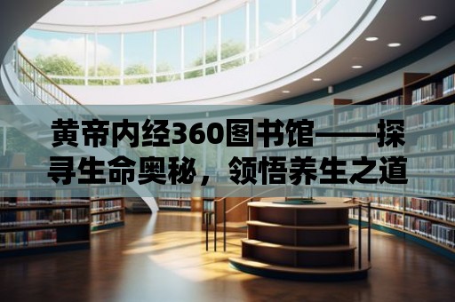 黃帝內經360圖書館——探尋生命奧秘，領悟養生之道