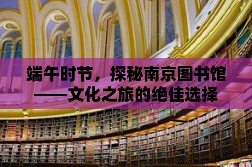 端午時節，探秘南京圖書館——文化之旅的絕佳選擇