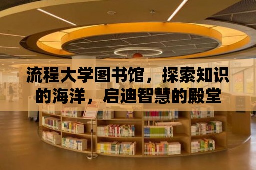 流程大學圖書館，探索知識的海洋，啟迪智慧的殿堂