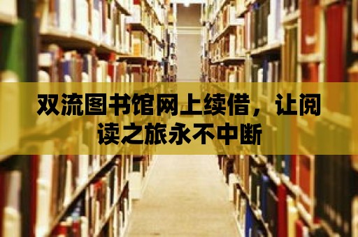 雙流圖書(shū)館網(wǎng)上續(xù)借，讓閱讀之旅永不中斷