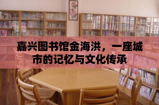 嘉興圖書(shū)館金海洪，一座城市的記憶與文化傳承