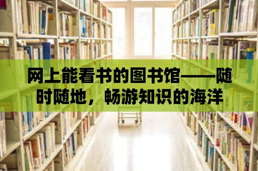 網上能看書的圖書館——隨時隨地，暢游知識的海洋