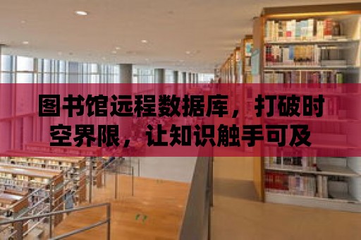 圖書館遠程數據庫，打破時空界限，讓知識觸手可及