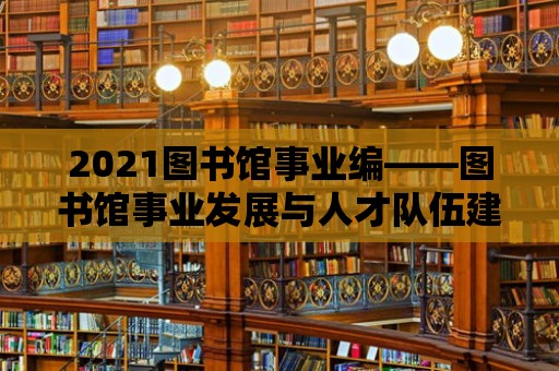 2021圖書館事業編——圖書館事業發展與人才隊伍建設