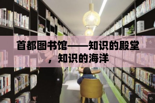 首都圖書館——知識的殿堂，知識的海洋