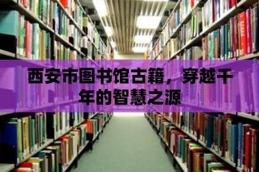 西安市圖書館古籍，穿越千年的智慧之源