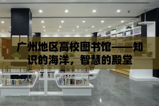 廣州地區高校圖書館——知識的海洋，智慧的殿堂