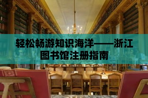 輕松暢游知識海洋——浙江圖書館注冊指南