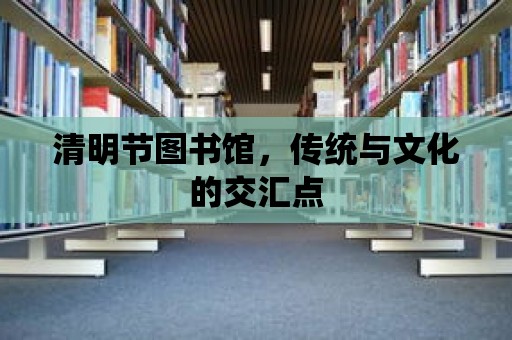 清明節圖書館，傳統與文化的交匯點