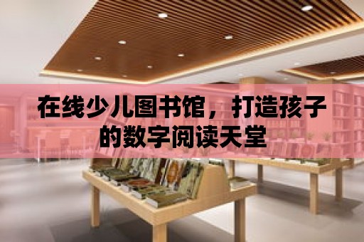 在線少兒圖書館，打造孩子的數字閱讀天堂