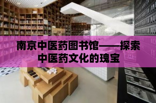 南京中醫藥圖書館——探索中醫藥文化的瑰寶