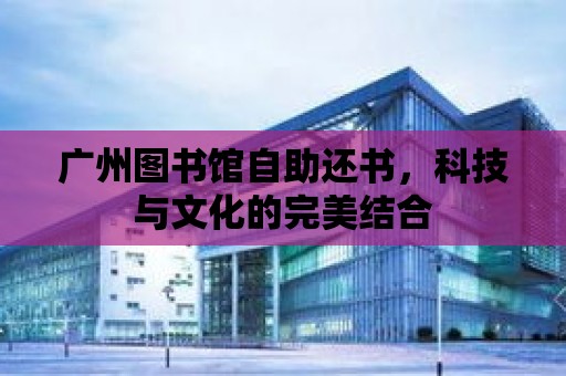 廣州圖書館自助還書，科技與文化的完美結合