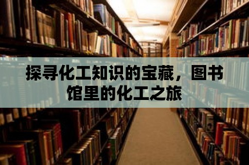 探尋化工知識的寶藏，圖書館里的化工之旅