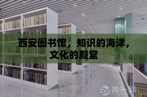 西安圖書館，知識的海洋，文化的殿堂