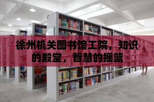 徐州機關(guān)圖書館工院，知識的殿堂，智慧的搖籃