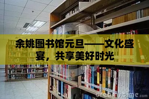 余姚圖書館元旦——文化盛宴，共享美好時光