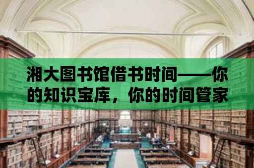 湘大圖書館借書時間——你的知識寶庫，你的時間管家