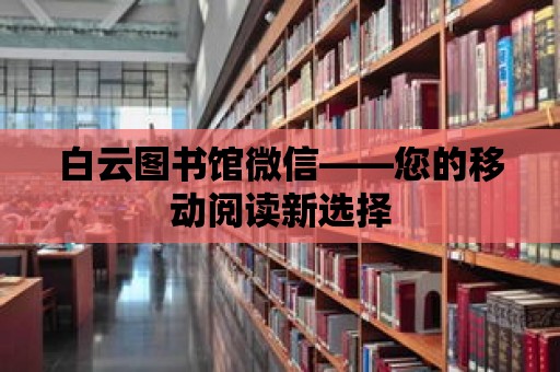 白云圖書館微信——您的移動閱讀新選擇