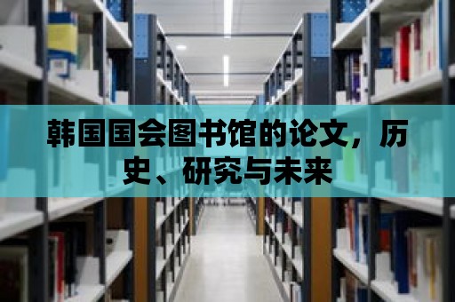 韓國(guó)國(guó)會(huì)圖書館的論文，歷史、研究與未來(lái)