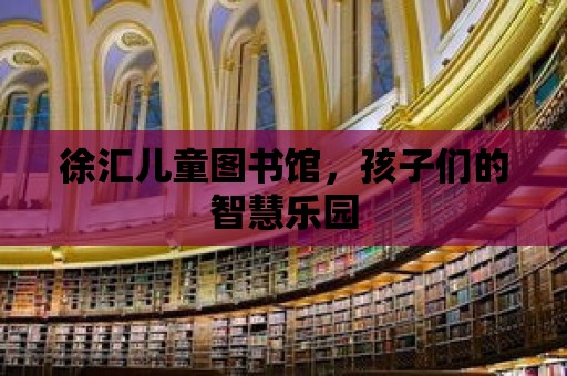 徐匯兒童圖書館，孩子們的智慧樂園