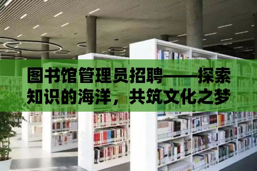 圖書館管理員招聘——探索知識的海洋，共筑文化之夢