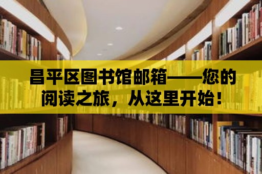 昌平區圖書館郵箱——您的閱讀之旅，從這里開始！