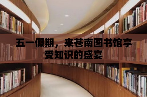 五一假期，來蒼南圖書館享受知識的盛宴