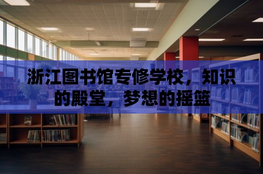 浙江圖書館專修學(xué)校，知識的殿堂，夢想的搖籃