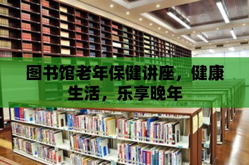 圖書館老年保健講座，健康生活，樂享晚年