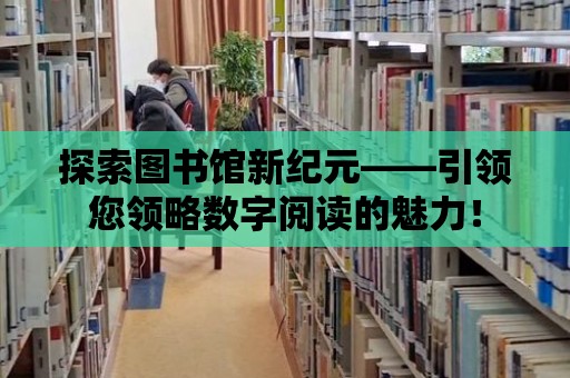 探索圖書館新紀元——引領您領略數字閱讀的魅力！