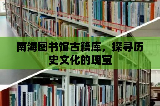 南海圖書館古籍庫(kù)，探尋歷史文化的瑰寶