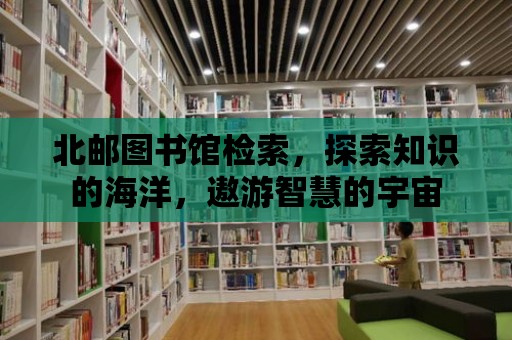 北郵圖書館檢索，探索知識的海洋，遨游智慧的宇宙