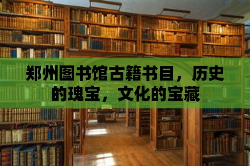 鄭州圖書館古籍書目，歷史的瑰寶，文化的寶藏