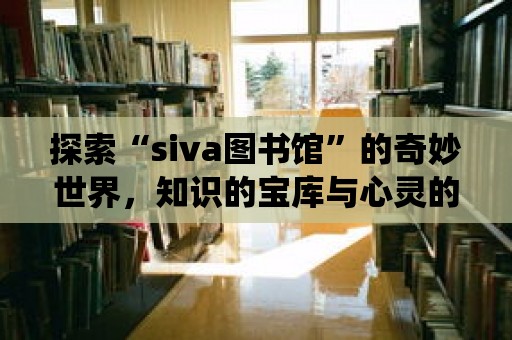 探索“siva圖書館”的奇妙世界，知識的寶庫與心靈的棲息地