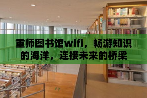 重師圖書館wifi，暢游知識的海洋，連接未來的橋梁